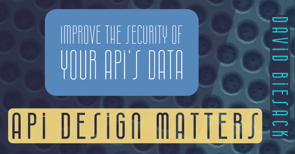 Banner with graphic text "Improve the Security of your API's Data" , "API Design Matter", "David Biesack"
