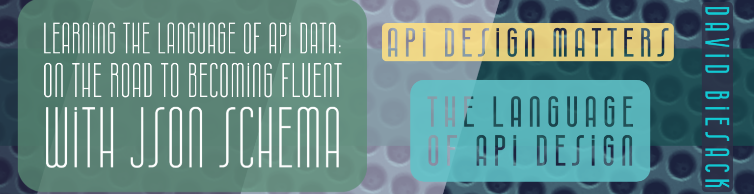 banner with graphic text on colored backgrounds, reading "Learning the Language of API Data &vert; One the road to becoming fluent with JSON Schema &vert; API Design Matters & vert; The Language of API Design &vert; David Biesack" 